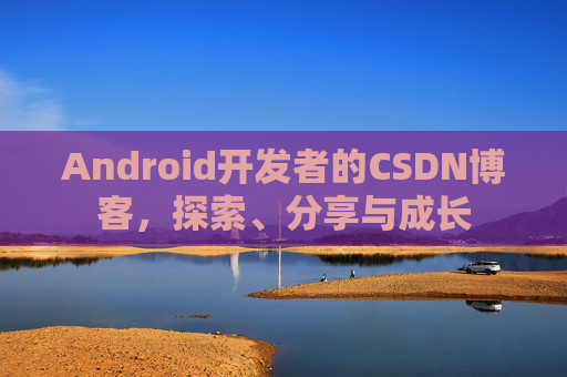 Android开发者的CSDN博客，探索、分享与成长