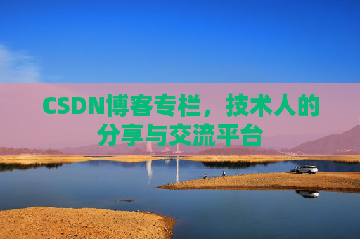 CSDN博客专栏，技术人的分享与交流平台